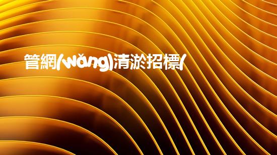 管網(wǎng)清淤招標(biāo)清淤工程技術(shù)揭秘：如何有效提升水體管理效率？